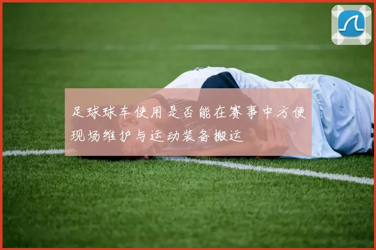 足球球车使用是否能在赛事中方便现场维护与运动装备搬运
