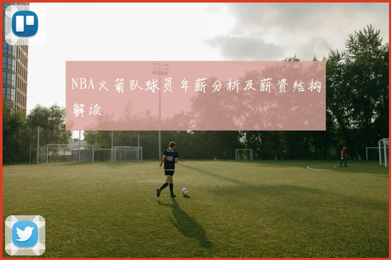 NBA火箭队球员年薪分析及薪资结构解读