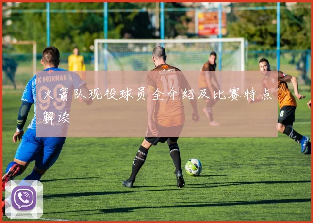 火箭队现役球员全介绍及比赛特点解读