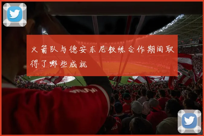 火箭队与德安东尼教练合作期间取得了哪些成就