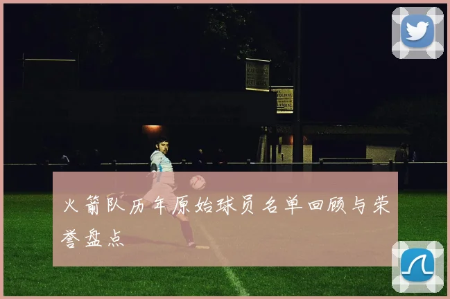 火箭队历年原始球员名单回顾与荣誉盘点
