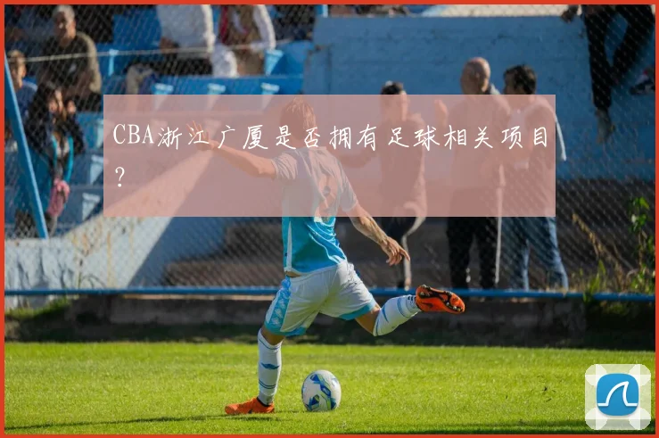 CBA浙江广厦是否拥有足球相关项目？