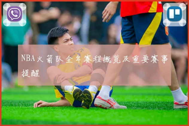 NBA火箭队全年赛程概览及重要赛事提醒
