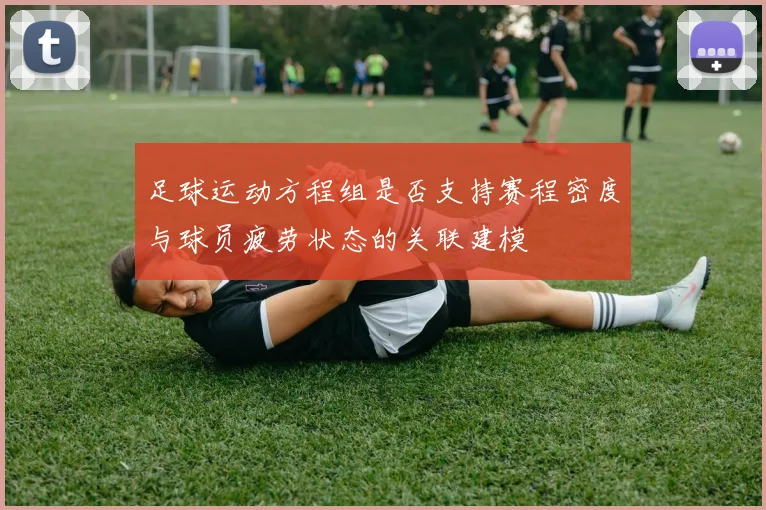 足球运动方程组是否支持赛程密度与球员疲劳状态的关联建模