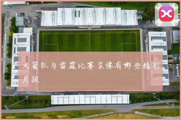 火箭队与雷霆比赛录像有哪些精彩片段