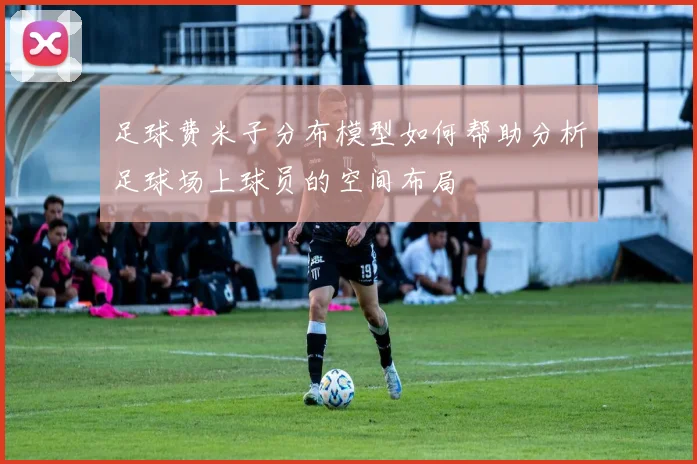 足球费米子分布模型如何帮助分析足球场上球员的空间布局