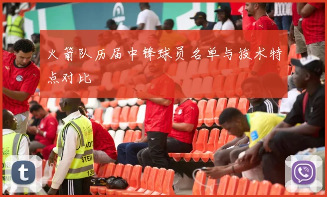 火箭队历届中锋球员名单与技术特点对比