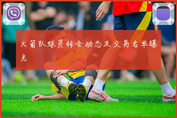 火箭队球员转会动态及交易名单曝光