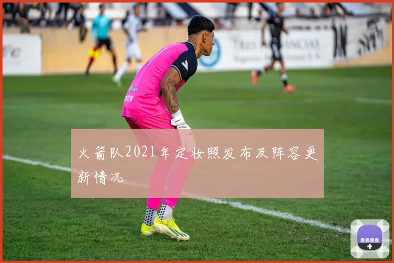 火箭队2021年定妆照发布及阵容更新情况